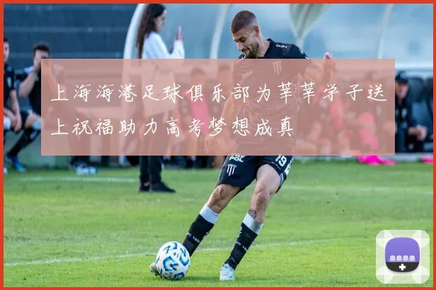上海海港足球俱乐部为莘莘学子送上祝福助力高考梦想成真