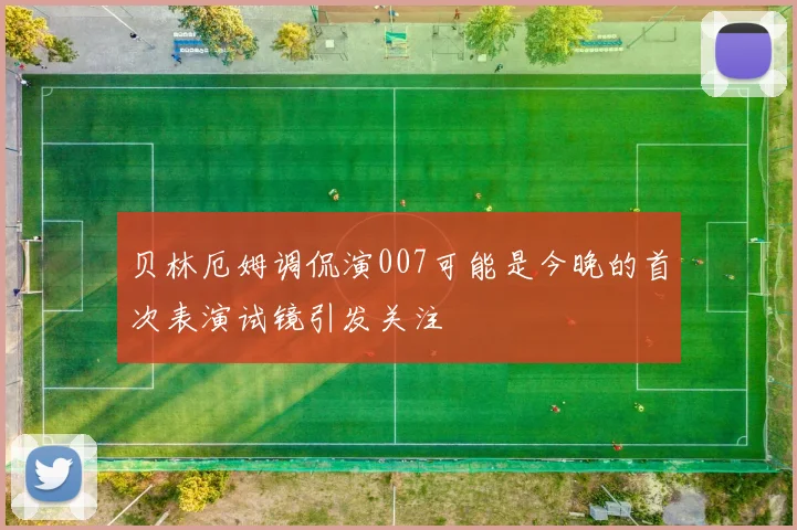 贝林厄姆调侃演007可能是今晚的首次表演试镜引发关注