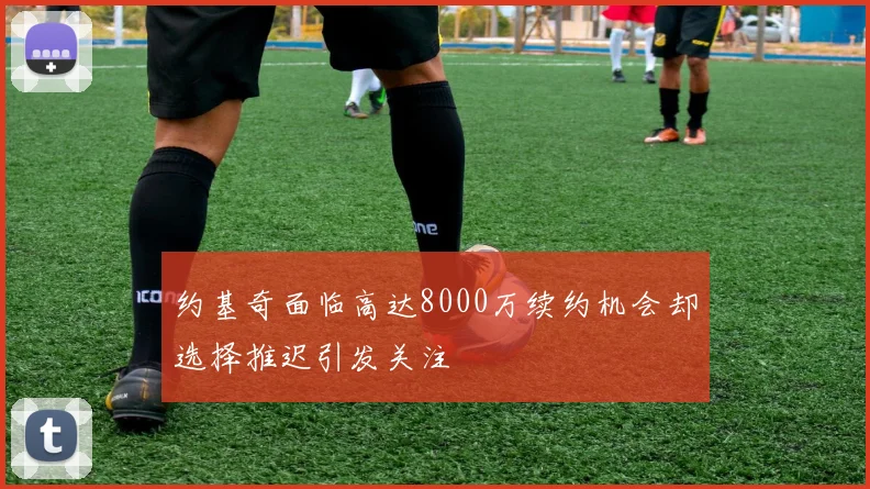 约基奇面临高达8000万续约机会却选择推迟引发关注