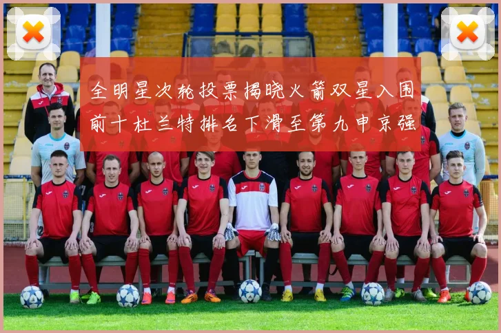 全明星次轮投票揭晓火箭双星入围前十杜兰特排名下滑至第九申京强势晋级第十位