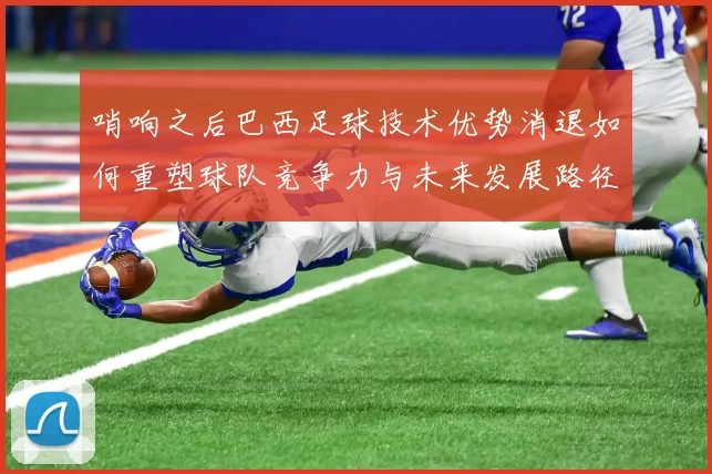 哨响之后巴西足球技术优势消退如何重塑球队竞争力与未来发展路径