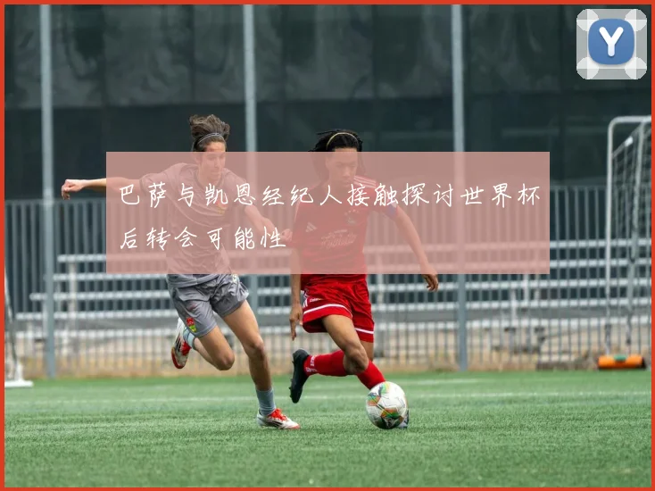 巴萨与凯恩经纪人接触探讨世界杯后转会可能性