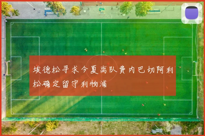 埃德松寻求今夏离队费内巴切阿利松确定留守利物浦