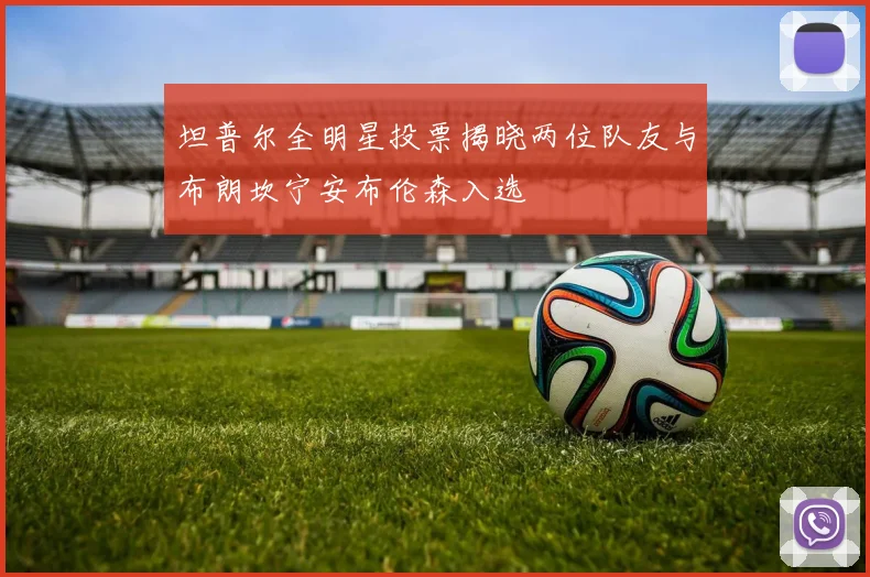 坦普尔全明星投票揭晓两位队友与布朗坎宁安布伦森入选