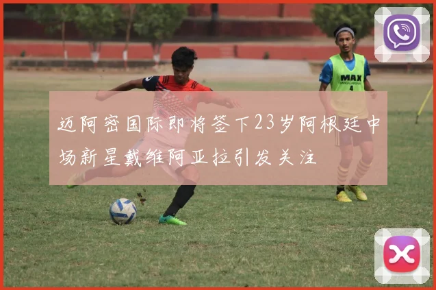 迈阿密国际即将签下23岁阿根廷中场新星戴维阿亚拉引发关注