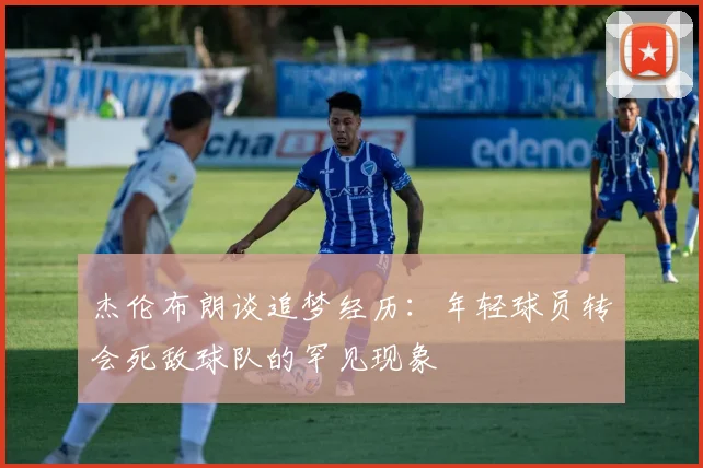 杰伦布朗谈追梦经历：年轻球员转会死敌球队的罕见现象