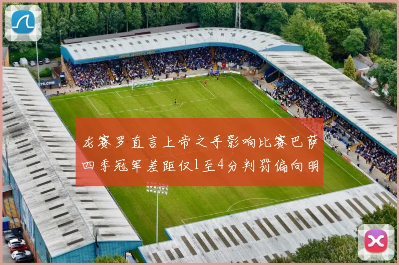 龙赛罗直言上帝之手影响比赛巴萨四季冠军差距仅1至4分判罚偏向明显