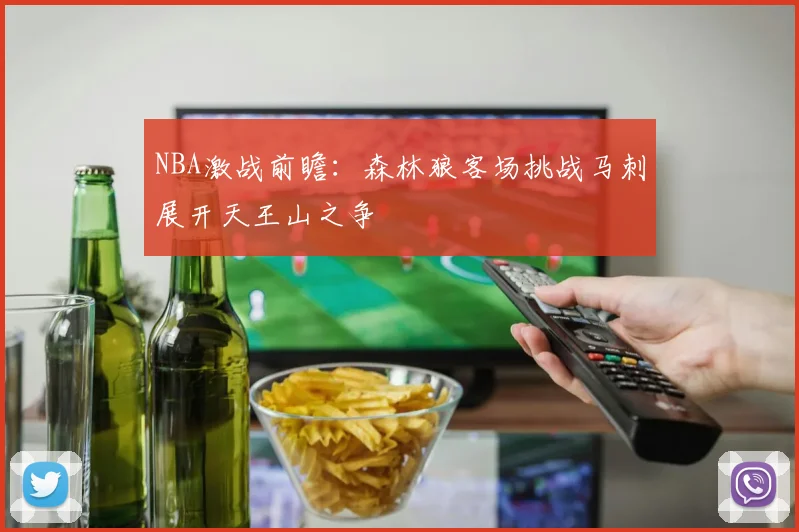 NBA激战前瞻：森林狼客场挑战马刺展开天王山之争