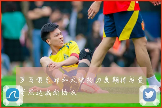 罗马俱乐部加大续约力度期待与曼奇尼达成新协议