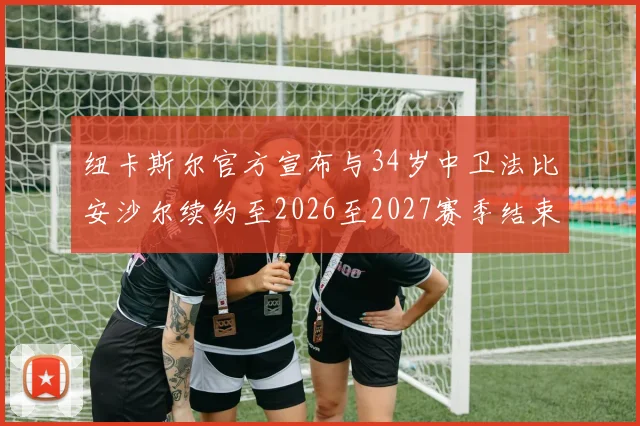 纽卡斯尔官方宣布与34岁中卫法比安沙尔续约至2026至2027赛季结束