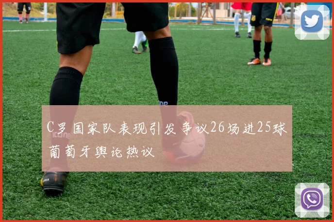 C罗国家队表现引发争议26场进25球葡萄牙舆论热议